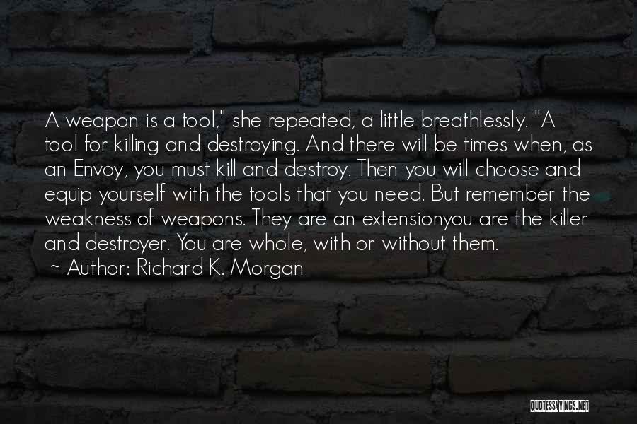 Richard K. Morgan Quotes: A Weapon Is A Tool, She Repeated, A Little Breathlessly. A Tool For Killing And Destroying. And There Will Be