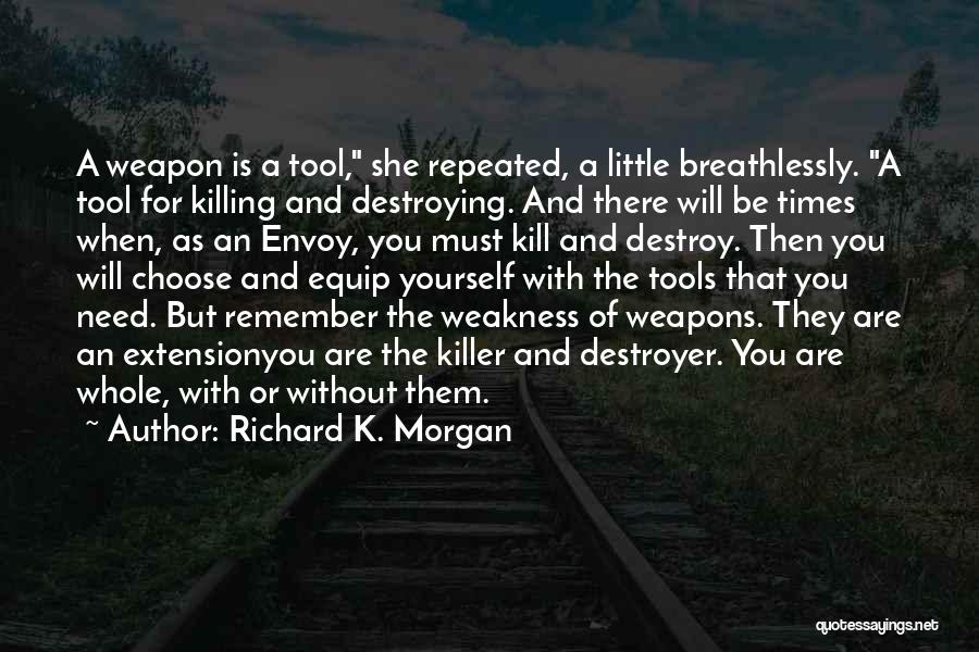 Richard K. Morgan Quotes: A Weapon Is A Tool, She Repeated, A Little Breathlessly. A Tool For Killing And Destroying. And There Will Be