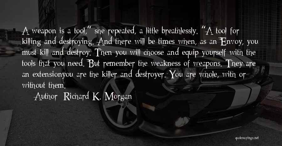 Richard K. Morgan Quotes: A Weapon Is A Tool, She Repeated, A Little Breathlessly. A Tool For Killing And Destroying. And There Will Be