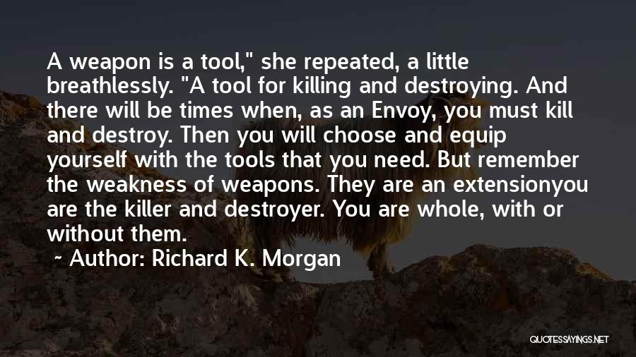 Richard K. Morgan Quotes: A Weapon Is A Tool, She Repeated, A Little Breathlessly. A Tool For Killing And Destroying. And There Will Be