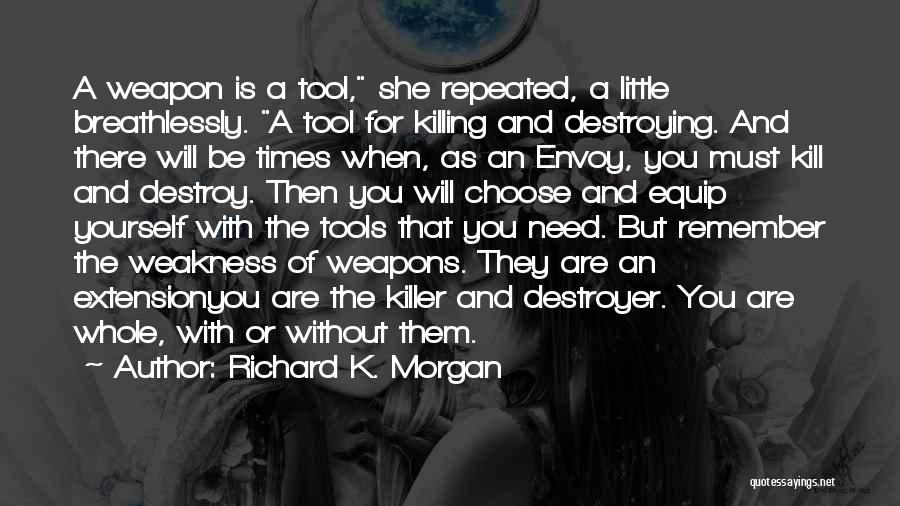 Richard K. Morgan Quotes: A Weapon Is A Tool, She Repeated, A Little Breathlessly. A Tool For Killing And Destroying. And There Will Be