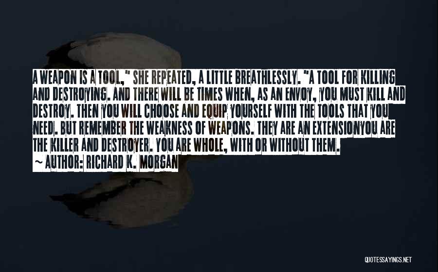 Richard K. Morgan Quotes: A Weapon Is A Tool, She Repeated, A Little Breathlessly. A Tool For Killing And Destroying. And There Will Be