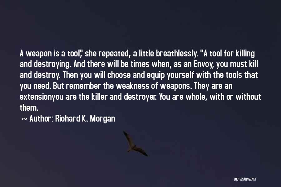 Richard K. Morgan Quotes: A Weapon Is A Tool, She Repeated, A Little Breathlessly. A Tool For Killing And Destroying. And There Will Be