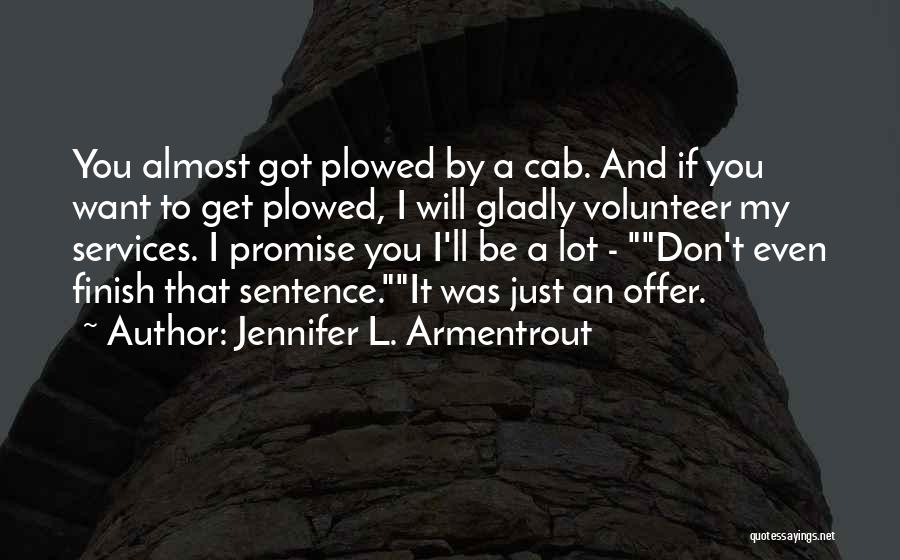Jennifer L. Armentrout Quotes: You Almost Got Plowed By A Cab. And If You Want To Get Plowed, I Will Gladly Volunteer My Services.