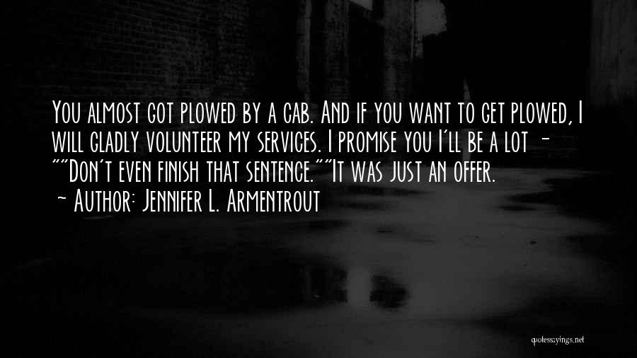 Jennifer L. Armentrout Quotes: You Almost Got Plowed By A Cab. And If You Want To Get Plowed, I Will Gladly Volunteer My Services.