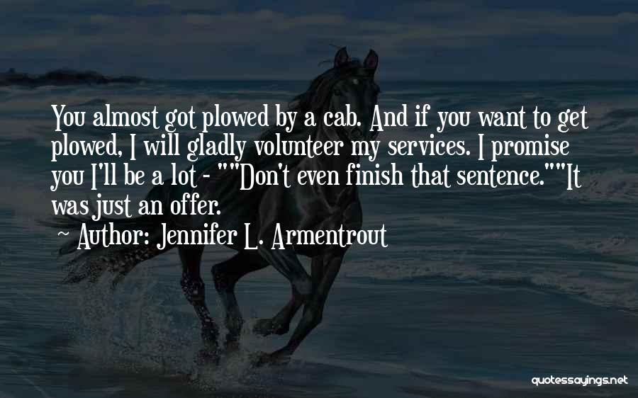 Jennifer L. Armentrout Quotes: You Almost Got Plowed By A Cab. And If You Want To Get Plowed, I Will Gladly Volunteer My Services.