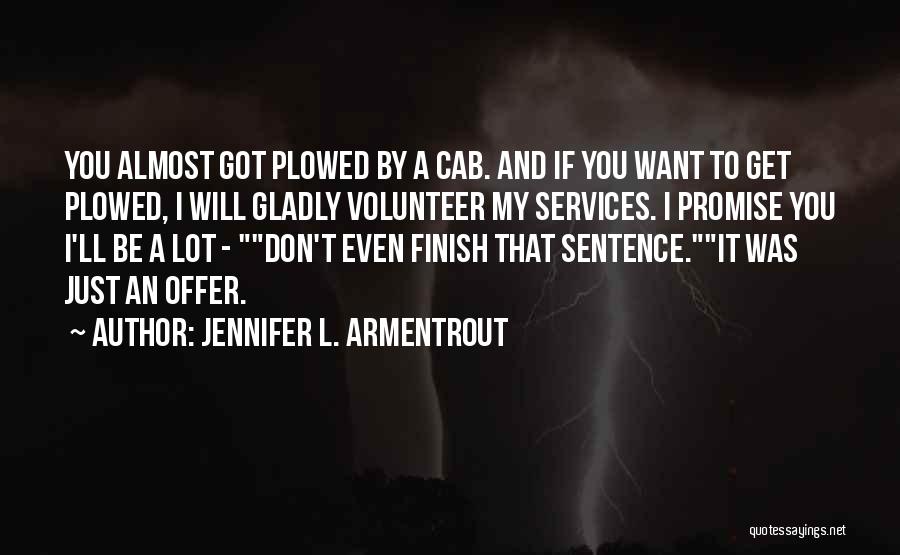 Jennifer L. Armentrout Quotes: You Almost Got Plowed By A Cab. And If You Want To Get Plowed, I Will Gladly Volunteer My Services.