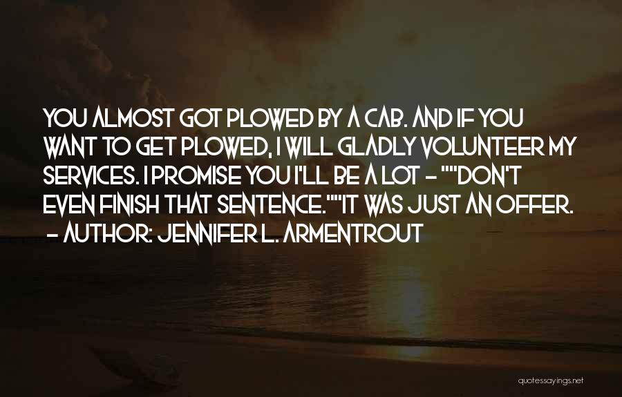 Jennifer L. Armentrout Quotes: You Almost Got Plowed By A Cab. And If You Want To Get Plowed, I Will Gladly Volunteer My Services.