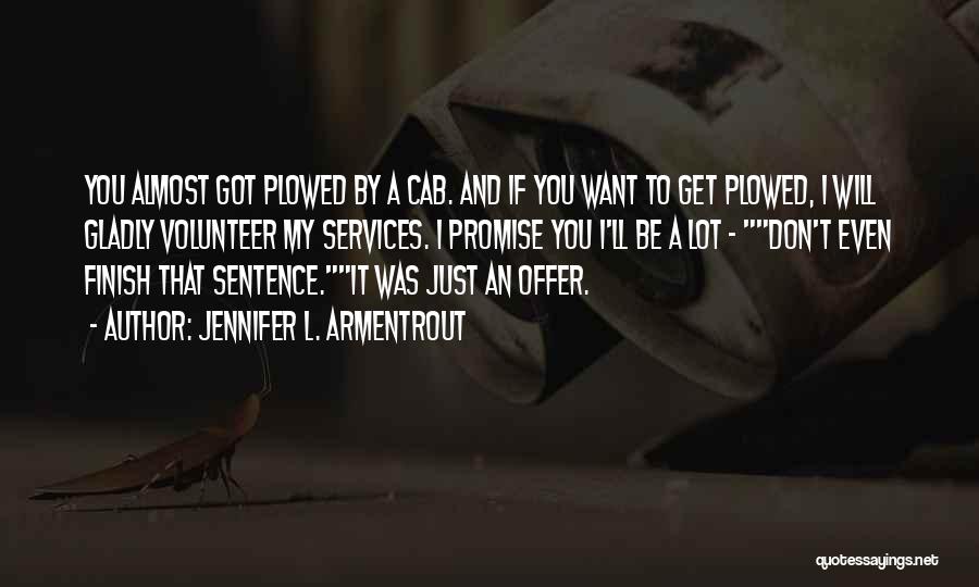 Jennifer L. Armentrout Quotes: You Almost Got Plowed By A Cab. And If You Want To Get Plowed, I Will Gladly Volunteer My Services.