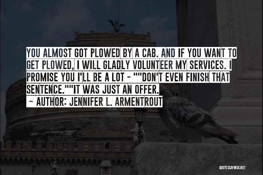 Jennifer L. Armentrout Quotes: You Almost Got Plowed By A Cab. And If You Want To Get Plowed, I Will Gladly Volunteer My Services.