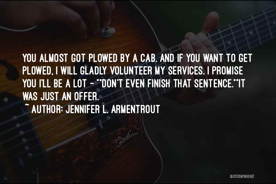 Jennifer L. Armentrout Quotes: You Almost Got Plowed By A Cab. And If You Want To Get Plowed, I Will Gladly Volunteer My Services.