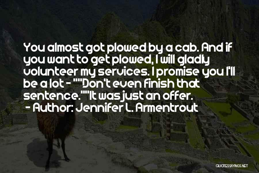 Jennifer L. Armentrout Quotes: You Almost Got Plowed By A Cab. And If You Want To Get Plowed, I Will Gladly Volunteer My Services.