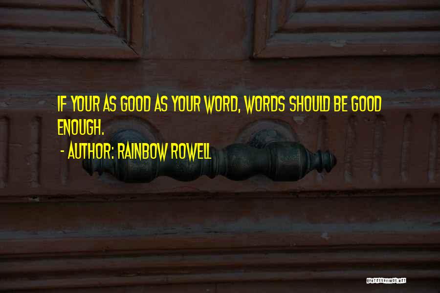Rainbow Rowell Quotes: If Your As Good As Your Word, Words Should Be Good Enough.