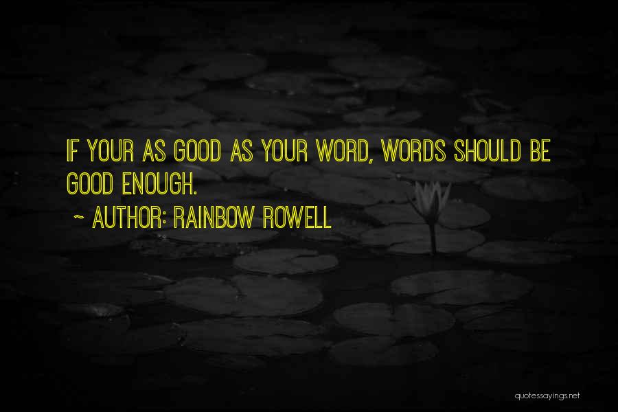 Rainbow Rowell Quotes: If Your As Good As Your Word, Words Should Be Good Enough.