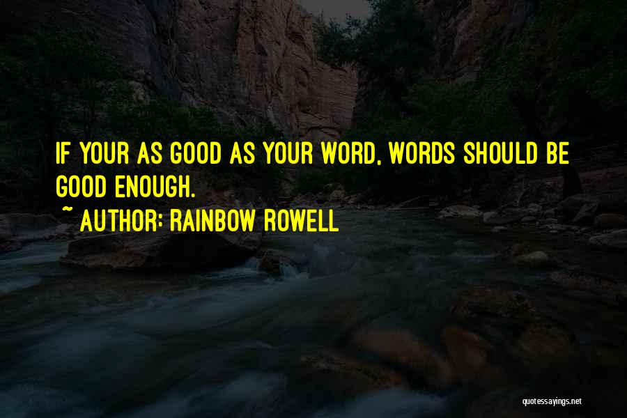 Rainbow Rowell Quotes: If Your As Good As Your Word, Words Should Be Good Enough.