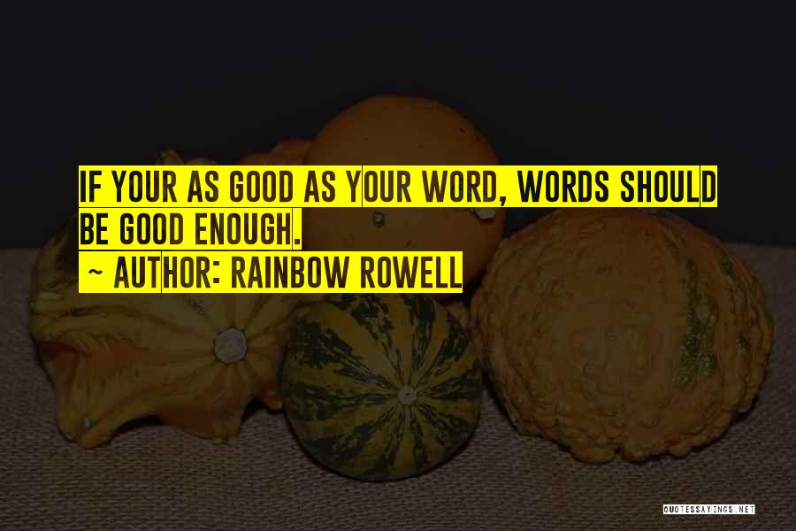 Rainbow Rowell Quotes: If Your As Good As Your Word, Words Should Be Good Enough.