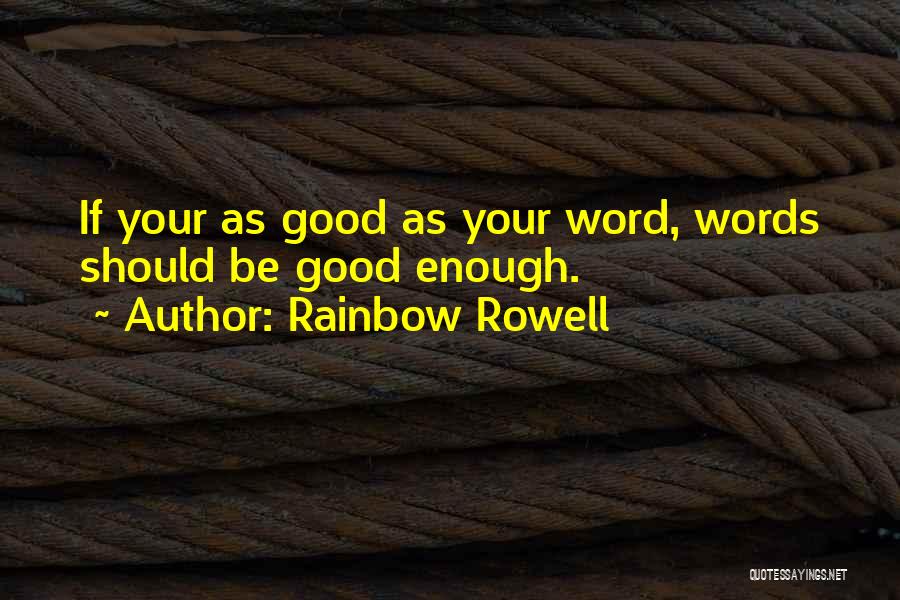 Rainbow Rowell Quotes: If Your As Good As Your Word, Words Should Be Good Enough.