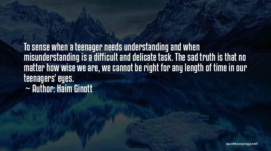 Haim Ginott Quotes: To Sense When A Teenager Needs Understanding And When Misunderstanding Is A Difficult And Delicate Task. The Sad Truth Is