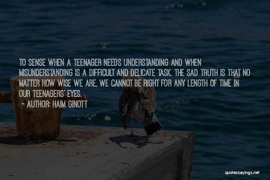 Haim Ginott Quotes: To Sense When A Teenager Needs Understanding And When Misunderstanding Is A Difficult And Delicate Task. The Sad Truth Is