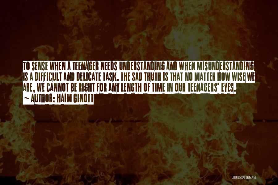 Haim Ginott Quotes: To Sense When A Teenager Needs Understanding And When Misunderstanding Is A Difficult And Delicate Task. The Sad Truth Is