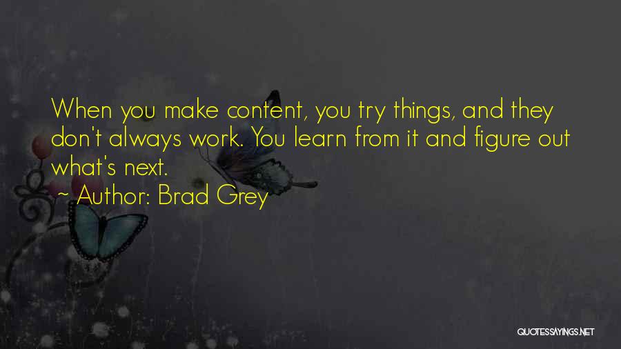 Brad Grey Quotes: When You Make Content, You Try Things, And They Don't Always Work. You Learn From It And Figure Out What's