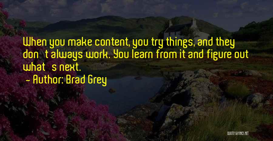 Brad Grey Quotes: When You Make Content, You Try Things, And They Don't Always Work. You Learn From It And Figure Out What's