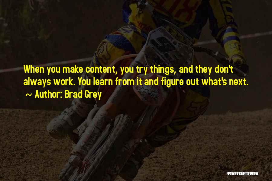 Brad Grey Quotes: When You Make Content, You Try Things, And They Don't Always Work. You Learn From It And Figure Out What's