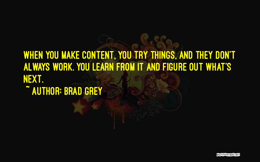 Brad Grey Quotes: When You Make Content, You Try Things, And They Don't Always Work. You Learn From It And Figure Out What's
