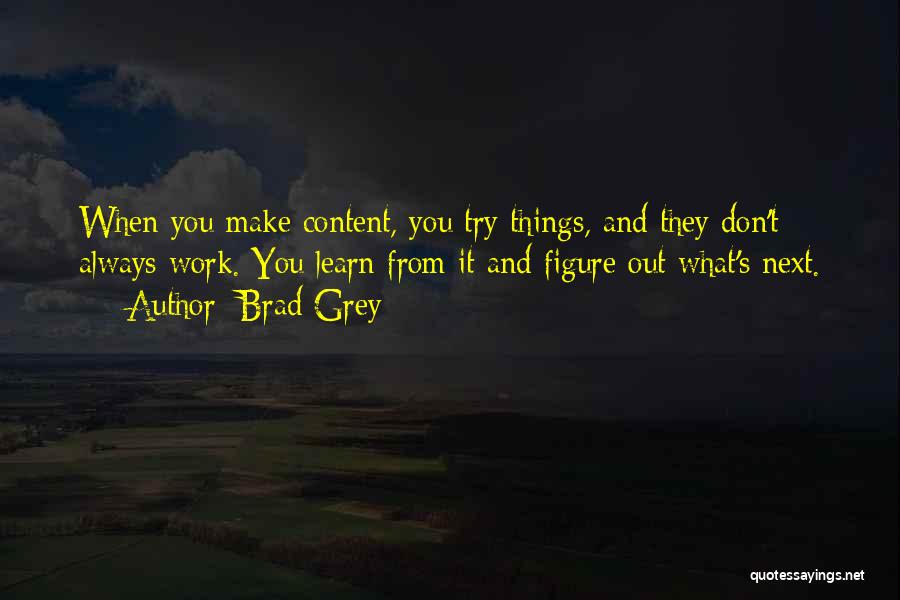 Brad Grey Quotes: When You Make Content, You Try Things, And They Don't Always Work. You Learn From It And Figure Out What's