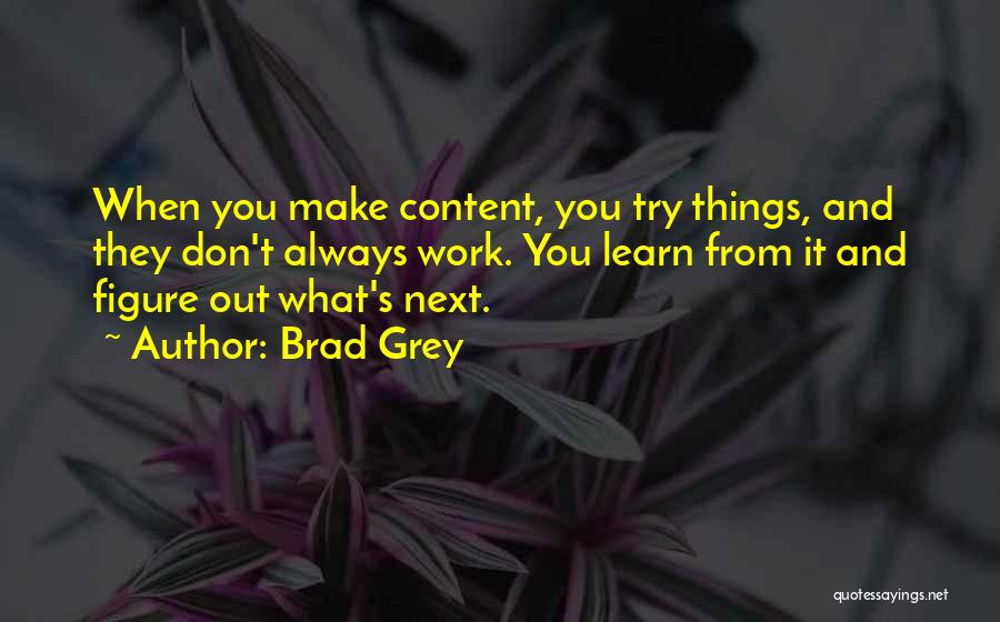 Brad Grey Quotes: When You Make Content, You Try Things, And They Don't Always Work. You Learn From It And Figure Out What's