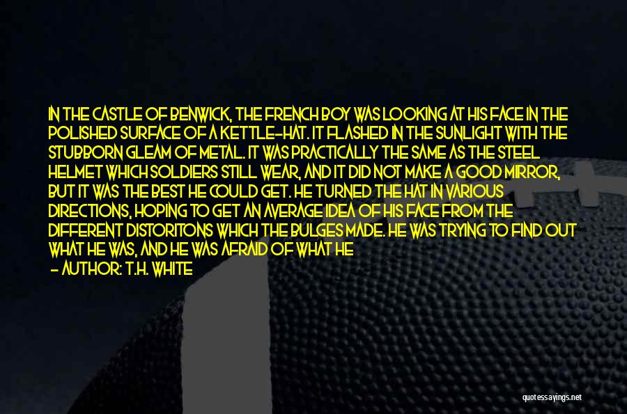 T.H. White Quotes: In The Castle Of Benwick, The French Boy Was Looking At His Face In The Polished Surface Of A Kettle-hat.