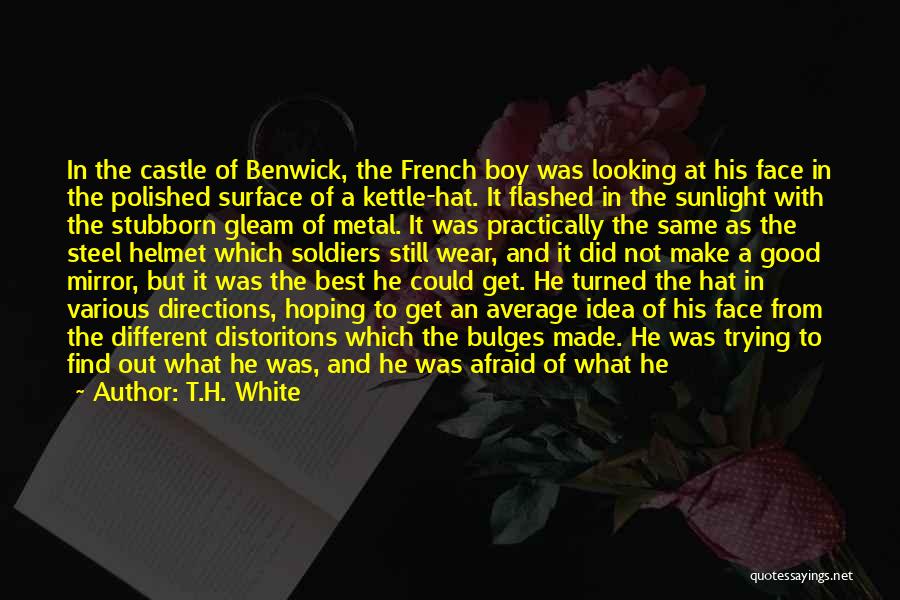 T.H. White Quotes: In The Castle Of Benwick, The French Boy Was Looking At His Face In The Polished Surface Of A Kettle-hat.