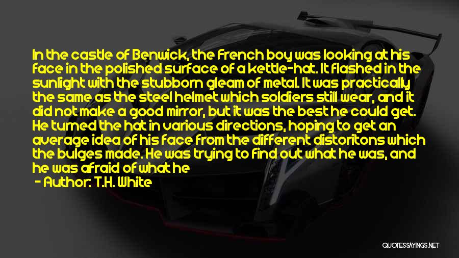 T.H. White Quotes: In The Castle Of Benwick, The French Boy Was Looking At His Face In The Polished Surface Of A Kettle-hat.
