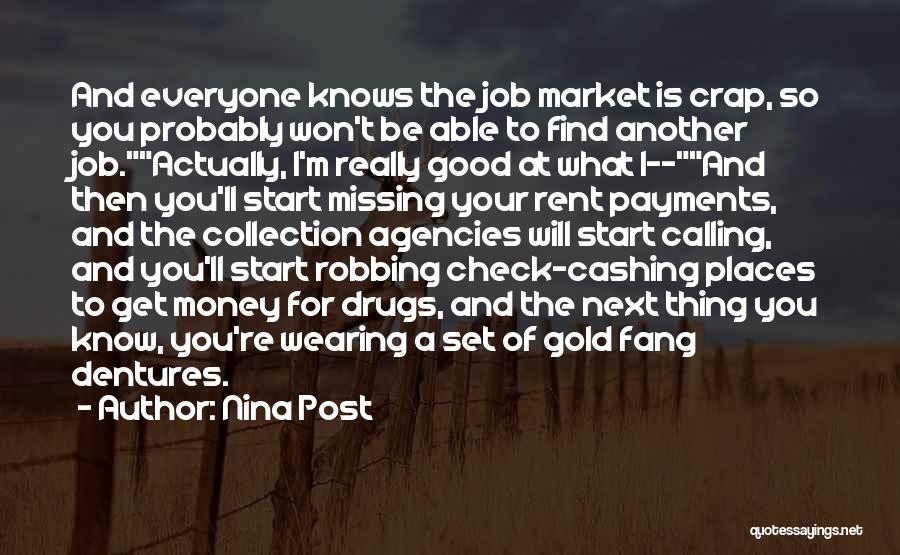 Nina Post Quotes: And Everyone Knows The Job Market Is Crap, So You Probably Won't Be Able To Find Another Job.actually, I'm Really