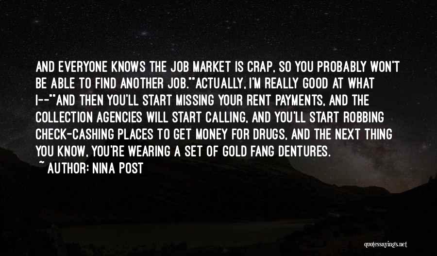 Nina Post Quotes: And Everyone Knows The Job Market Is Crap, So You Probably Won't Be Able To Find Another Job.actually, I'm Really