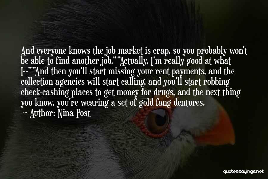 Nina Post Quotes: And Everyone Knows The Job Market Is Crap, So You Probably Won't Be Able To Find Another Job.actually, I'm Really