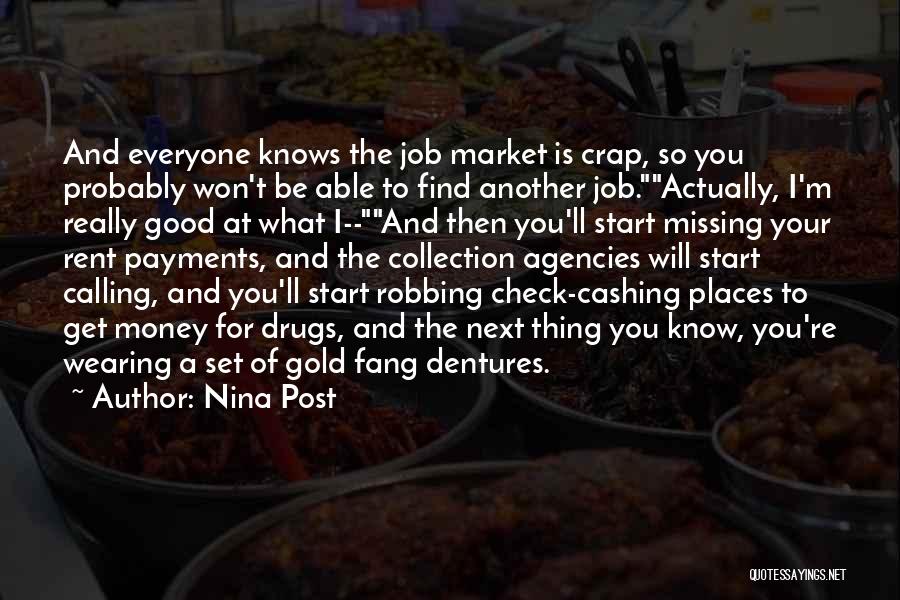 Nina Post Quotes: And Everyone Knows The Job Market Is Crap, So You Probably Won't Be Able To Find Another Job.actually, I'm Really