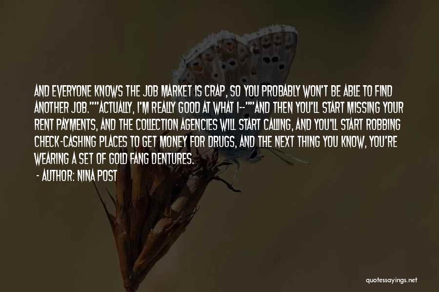 Nina Post Quotes: And Everyone Knows The Job Market Is Crap, So You Probably Won't Be Able To Find Another Job.actually, I'm Really