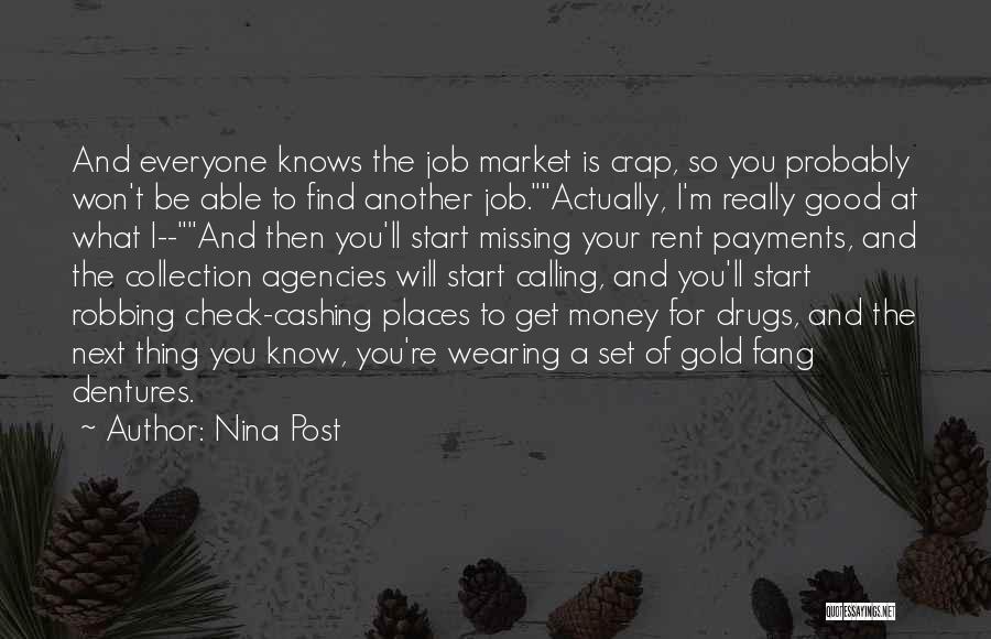 Nina Post Quotes: And Everyone Knows The Job Market Is Crap, So You Probably Won't Be Able To Find Another Job.actually, I'm Really