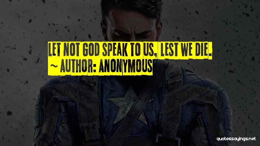 Anonymous Quotes: Let Not God Speak To Us, Lest We Die.