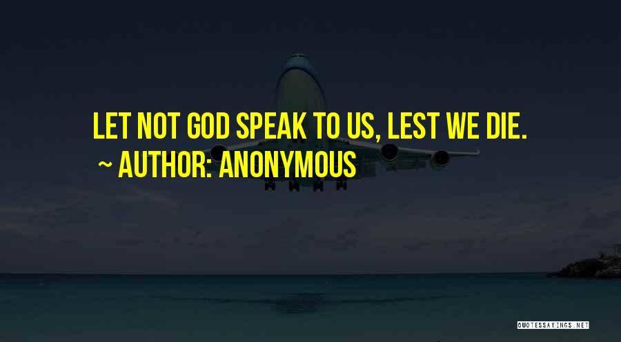 Anonymous Quotes: Let Not God Speak To Us, Lest We Die.