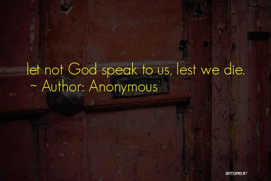 Anonymous Quotes: Let Not God Speak To Us, Lest We Die.