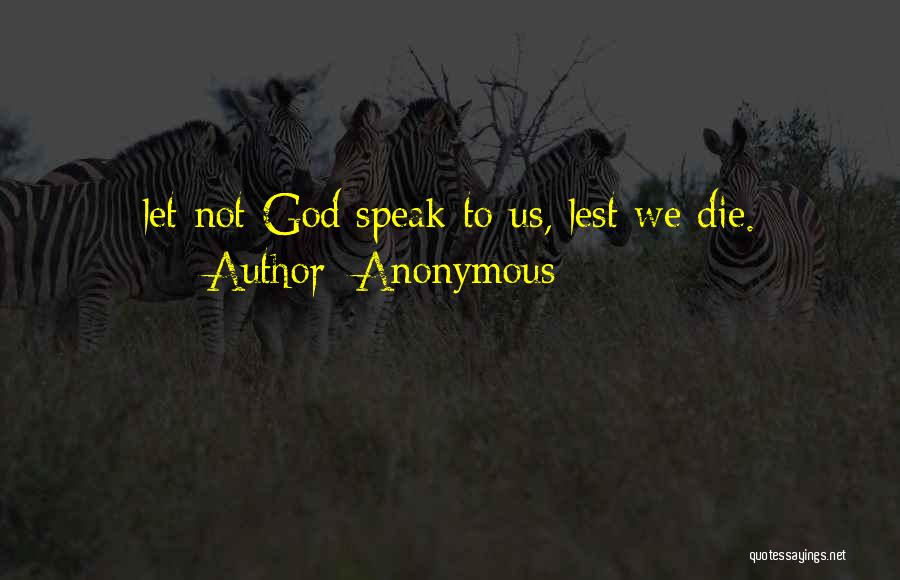 Anonymous Quotes: Let Not God Speak To Us, Lest We Die.