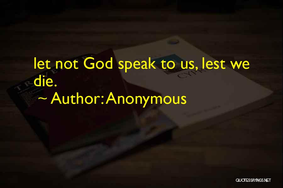 Anonymous Quotes: Let Not God Speak To Us, Lest We Die.