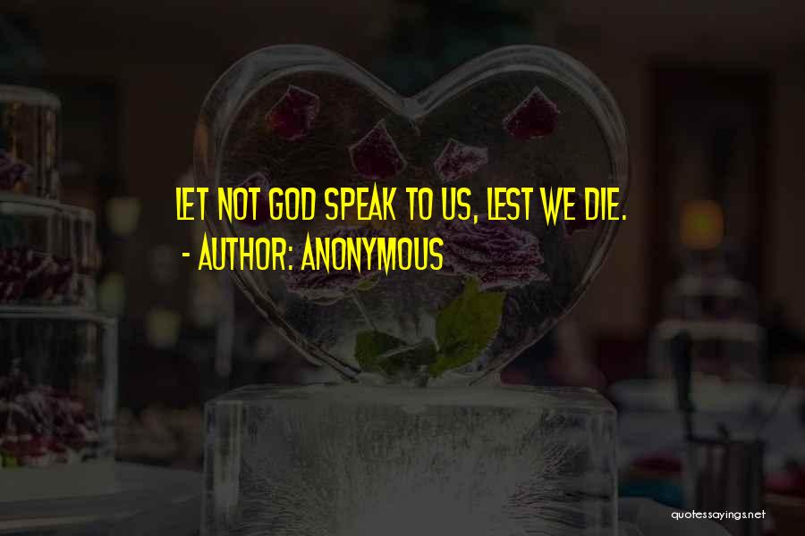 Anonymous Quotes: Let Not God Speak To Us, Lest We Die.