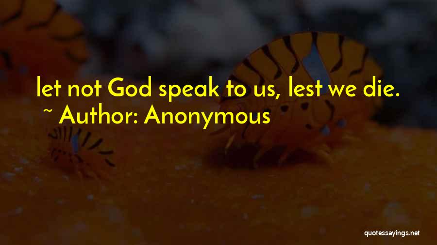 Anonymous Quotes: Let Not God Speak To Us, Lest We Die.