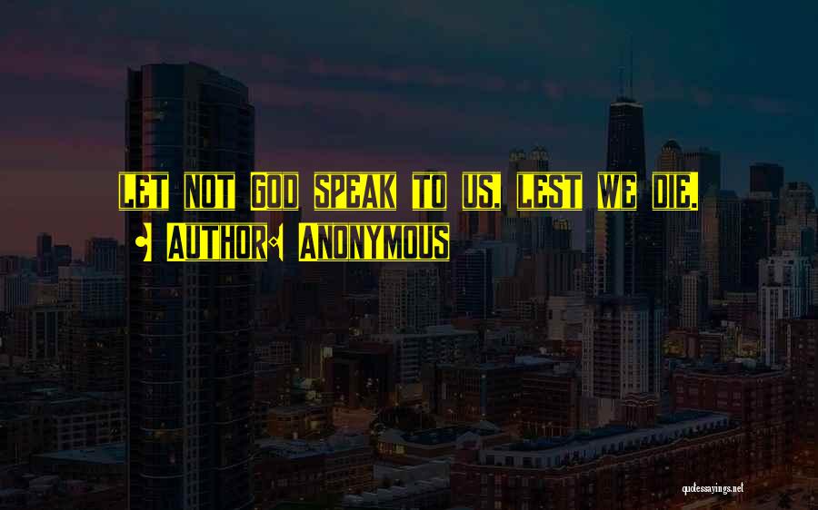 Anonymous Quotes: Let Not God Speak To Us, Lest We Die.