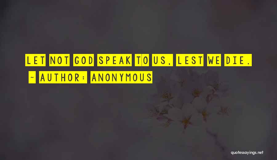 Anonymous Quotes: Let Not God Speak To Us, Lest We Die.