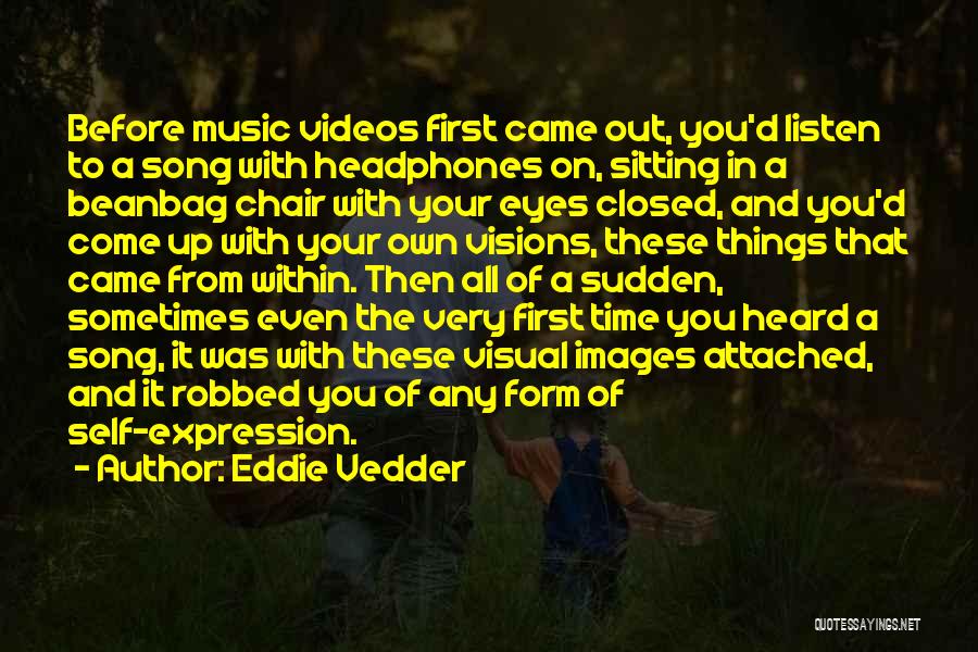 Eddie Vedder Quotes: Before Music Videos First Came Out, You'd Listen To A Song With Headphones On, Sitting In A Beanbag Chair With