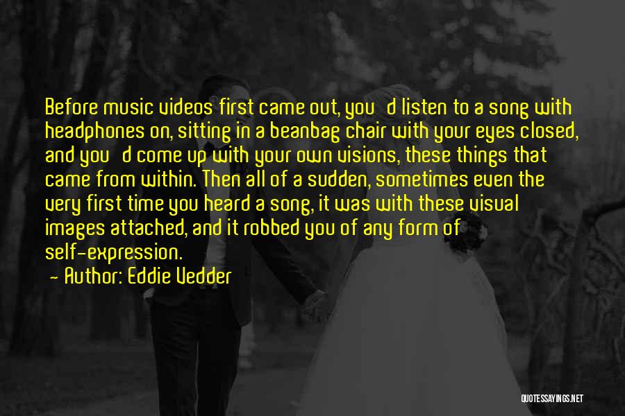 Eddie Vedder Quotes: Before Music Videos First Came Out, You'd Listen To A Song With Headphones On, Sitting In A Beanbag Chair With